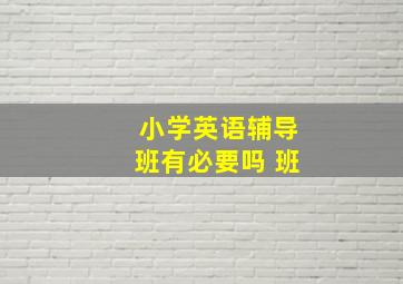 小学英语辅导班有必要吗 班